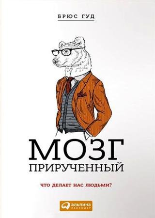 Брюс Гуд. Мозг прирученный. Что делает нас людьми (2015) PDF