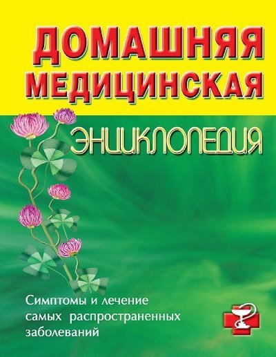 Домашняя медицинская энциклопедия. Симптомы и лечение самых распространенных заболеваний (2010)