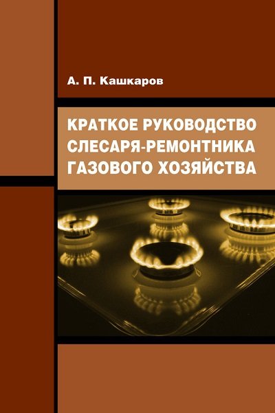 А. П. Кашкаров. Краткое руководство слесаря-ремонтника газового хозяйства (2015) FB2,EPUB