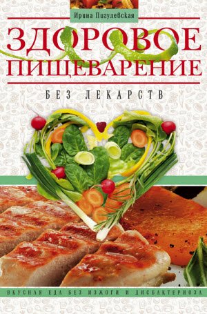 Здоровое пищеварение без лекарств. Вкусная еда без изжоги и дисбактериоза (2015)