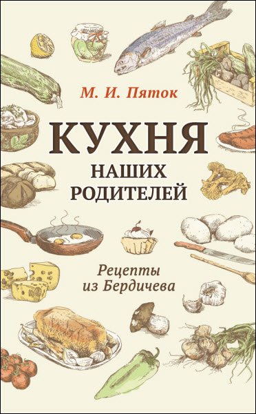 М. И. Пяток. Кухня наших родителей. Рецепты из Бердичева (2015) RTF,FB2,EPUB,MOBI,DOCX