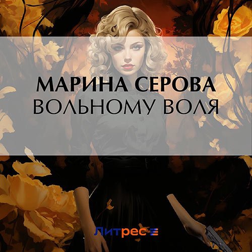 Серова Марина. Вольному воля (Аудиокнига)